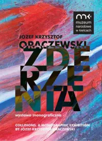 Zderzenia. Wystawa monograficzna Józefa Krzysztofa Oraczewskiego / Collisions. A Monographic Exhibition by Józef Krzysztof Oraczewski