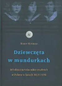 Dziewczęta w mundurkach. Młodzież żeńska szkół średnich  w Polsce w latach 1918-1939