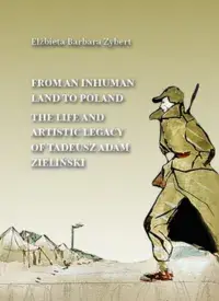 From an Inhuman Land to Poland. The Life and Artistic Legacy of Tadeusz Adam Zieliński / Z nieludzkiej ziemi do Polski. Życie i działalność artystyczna Tadeusza Adama Zielińskiego