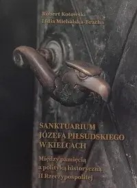 Sanktuarium Józefa Piłsudskiego w Kielcach. Między pamięcią a polityką historyczną II Rzeczypospolitej
